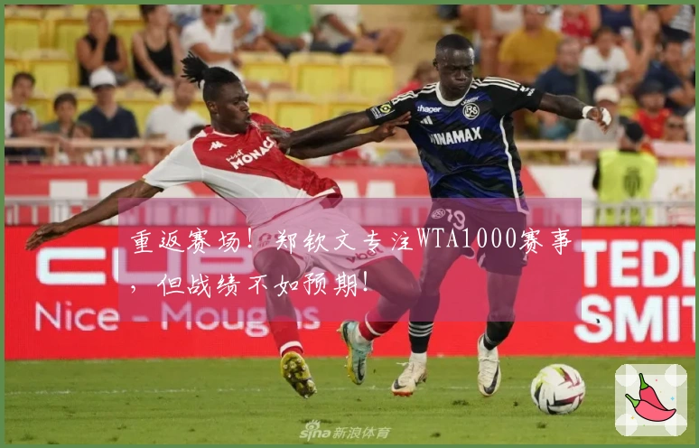 重返赛场！郑钦文专注WTA1000赛事，但战绩不如预期！