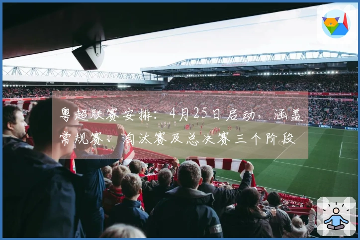 粤超联赛安排：4月25日启动，涵盖常规赛、淘汰赛及总决赛三个阶段
