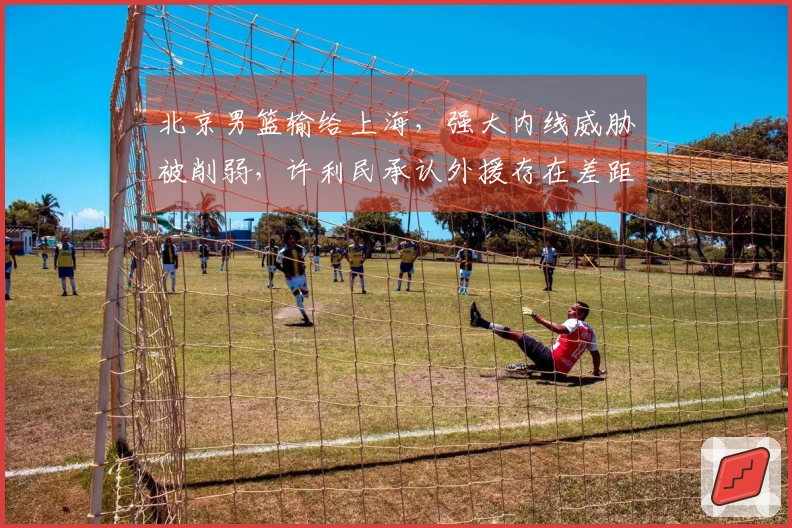北京男篮输给上海，强大内线威胁被削弱，许利民承认外援存在差距