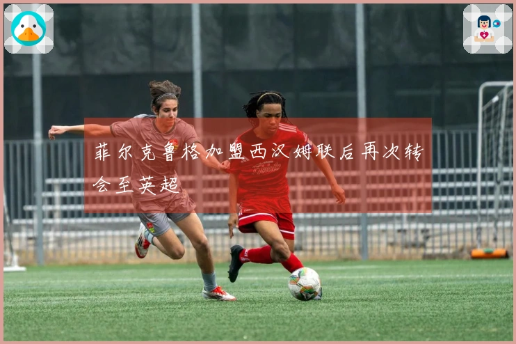 菲尔克鲁格加盟西汉姆联后再次转会至英超