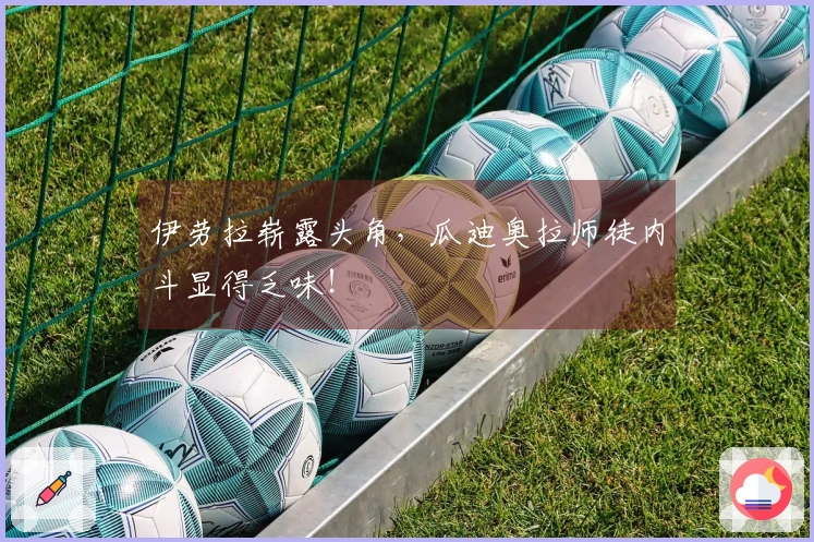 伊劳拉崭露头角，瓜迪奥拉师徒内斗显得乏味！