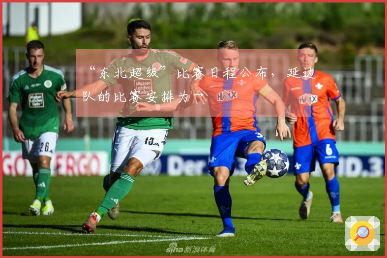 “东北超级”比赛日程公布，延边队的比赛安排为→