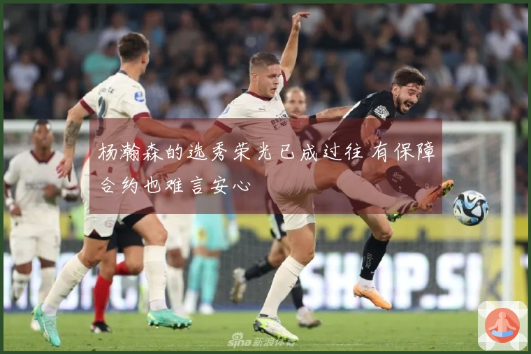 杨瀚森的选秀荣光已成过往 有保障合约也难言安心