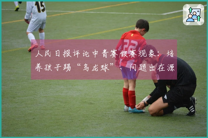 人民日报评论中青赛假赛现象：培养孩子踢“乌龙球”，问题出在源头！