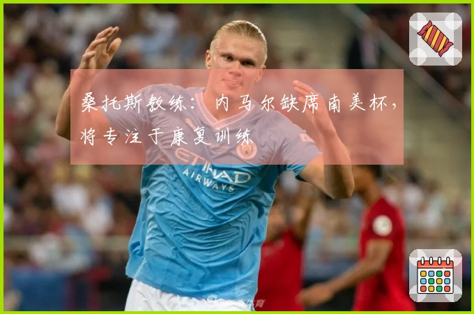 桑托斯教练：内马尔缺席南美杯，将专注于康复训练