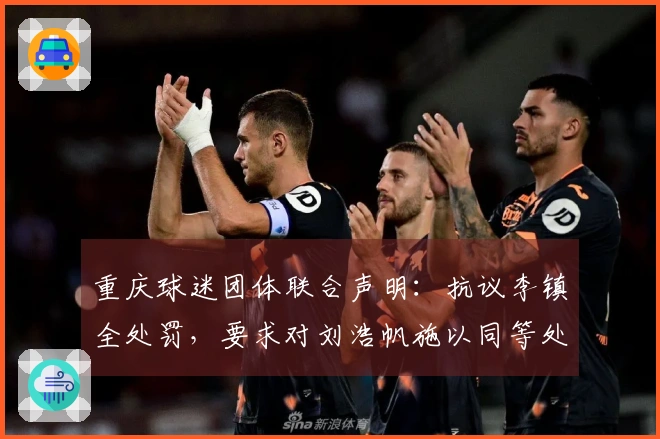 重庆球迷团体联合声明：抗议李镇全处罚，要求对刘浩帆施以同等处分